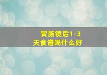 胃肠镜后1-3天食谱喝什么好