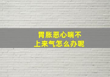 胃胀恶心喘不上来气怎么办呢