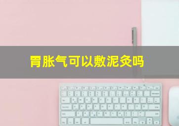 胃胀气可以敷泥灸吗