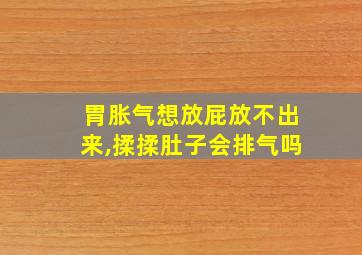 胃胀气想放屁放不出来,揉揉肚子会排气吗