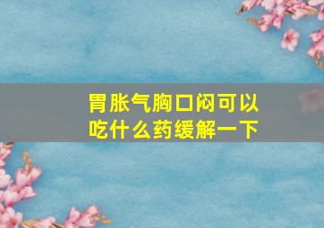 胃胀气胸口闷可以吃什么药缓解一下