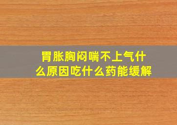 胃胀胸闷喘不上气什么原因吃什么药能缓解