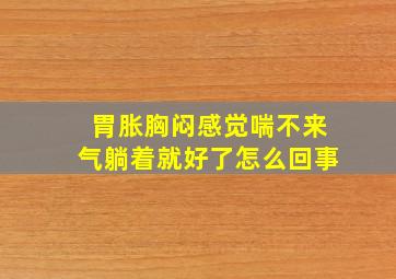 胃胀胸闷感觉喘不来气躺着就好了怎么回事