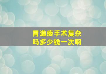 胃造瘘手术复杂吗多少钱一次啊