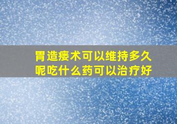 胃造瘘术可以维持多久呢吃什么药可以治疗好