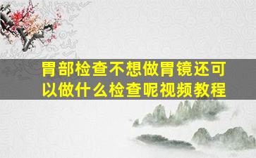 胃部检查不想做胃镜还可以做什么检查呢视频教程