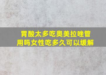 胃酸太多吃奥美拉唑管用吗女性吃多久可以缓解