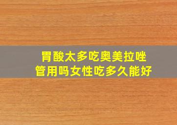 胃酸太多吃奥美拉唑管用吗女性吃多久能好