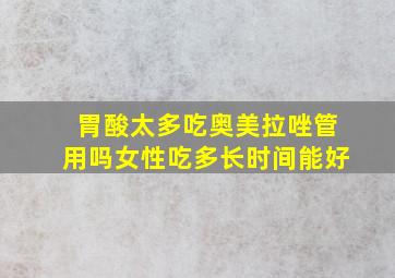 胃酸太多吃奥美拉唑管用吗女性吃多长时间能好