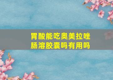 胃酸能吃奥美拉唑肠溶胶囊吗有用吗