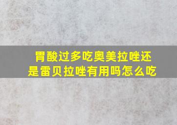 胃酸过多吃奥美拉唑还是雷贝拉唑有用吗怎么吃