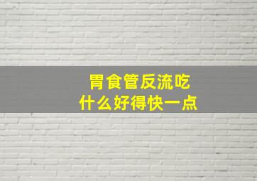 胃食管反流吃什么好得快一点