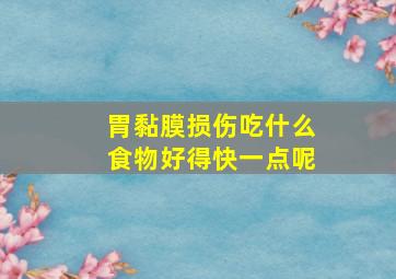 胃黏膜损伤吃什么食物好得快一点呢