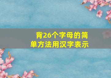 背26个字母的简单方法用汉字表示