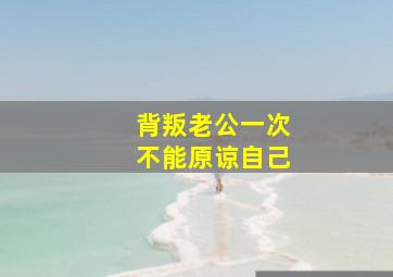 背叛老公一次不能原谅自己