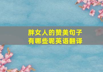 胖女人的赞美句子有哪些呢英语翻译