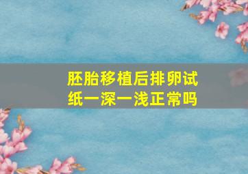 胚胎移植后排卵试纸一深一浅正常吗