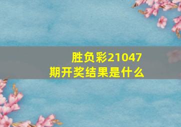 胜负彩21047期开奖结果是什么