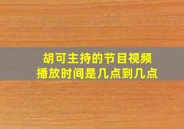 胡可主持的节目视频播放时间是几点到几点