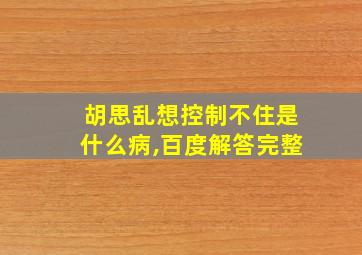 胡思乱想控制不住是什么病,百度解答完整