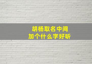 胡杨取名中间加个什么字好听