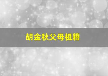 胡金秋父母祖籍