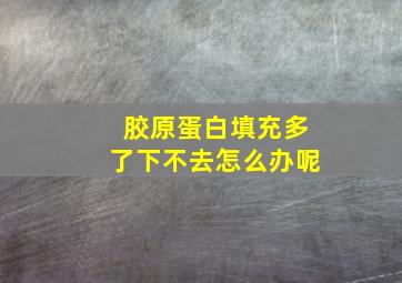 胶原蛋白填充多了下不去怎么办呢