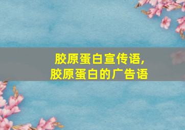 胶原蛋白宣传语,胶原蛋白的广告语