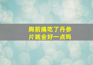 胸前痛吃了丹参片就会好一点吗