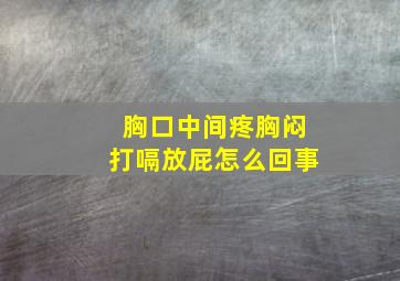 胸口中间疼胸闷打嗝放屁怎么回事