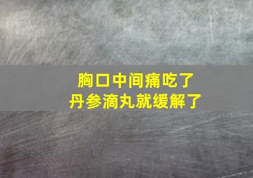 胸口中间痛吃了丹参滴丸就缓解了