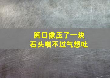 胸口像压了一块石头喘不过气想吐