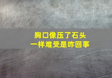 胸口像压了石头一样难受是咋回事