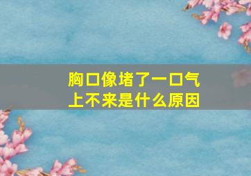 胸口像堵了一口气上不来是什么原因