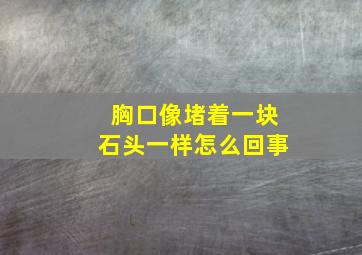 胸口像堵着一块石头一样怎么回事