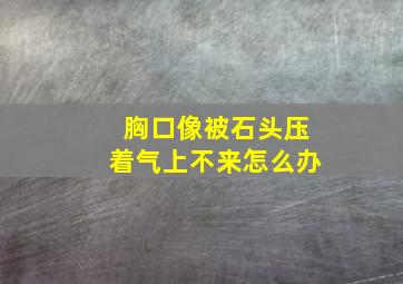 胸口像被石头压着气上不来怎么办