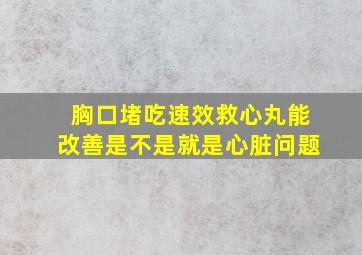 胸口堵吃速效救心丸能改善是不是就是心脏问题