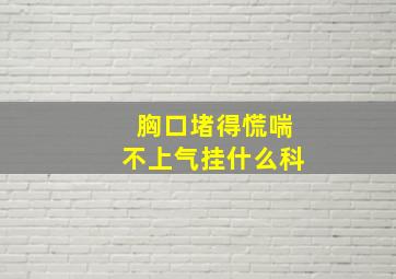 胸口堵得慌喘不上气挂什么科