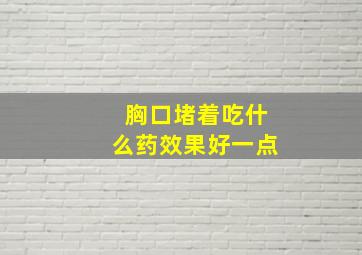 胸口堵着吃什么药效果好一点