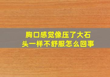 胸口感觉像压了大石头一样不舒服怎么回事