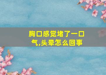 胸口感觉堵了一口气,头晕怎么回事