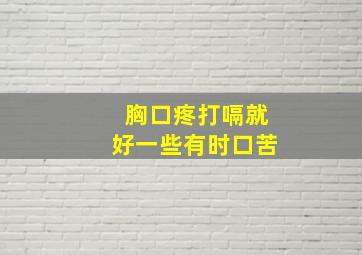 胸口疼打嗝就好一些有时口苦