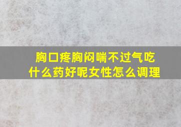 胸口疼胸闷喘不过气吃什么药好呢女性怎么调理