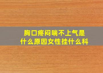 胸口疼闷喘不上气是什么原因女性挂什么科