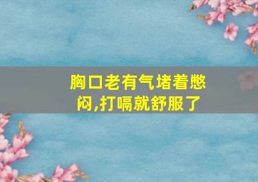 胸口老有气堵着憋闷,打嗝就舒服了