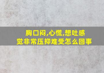 胸口闷,心慌,想吐感觉非常压抑难受怎么回事