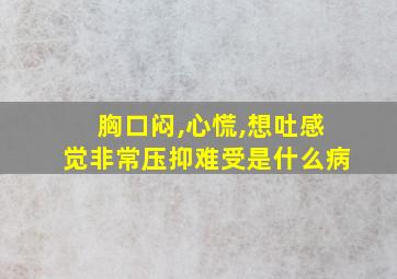 胸口闷,心慌,想吐感觉非常压抑难受是什么病