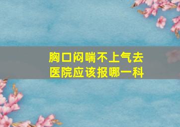 胸口闷喘不上气去医院应该报哪一科