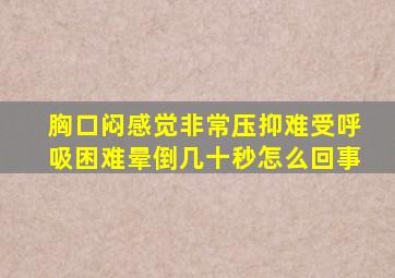 胸口闷感觉非常压抑难受呼吸困难晕倒几十秒怎么回事