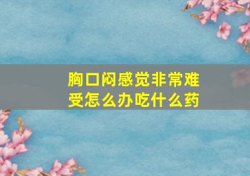 胸口闷感觉非常难受怎么办吃什么药